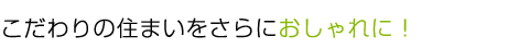 こだわりの住まいをさらにおしゃれに!