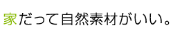 家だって自然素材がいい